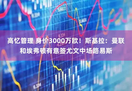 高忆管理 身价3000万欧！斯基拉：曼联和埃弗顿有意签尤文中场路易斯