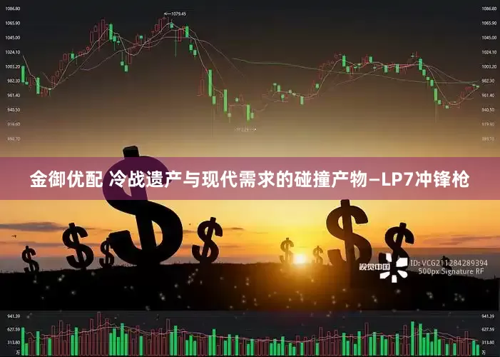 金御优配 冷战遗产与现代需求的碰撞产物—LP7冲锋枪
