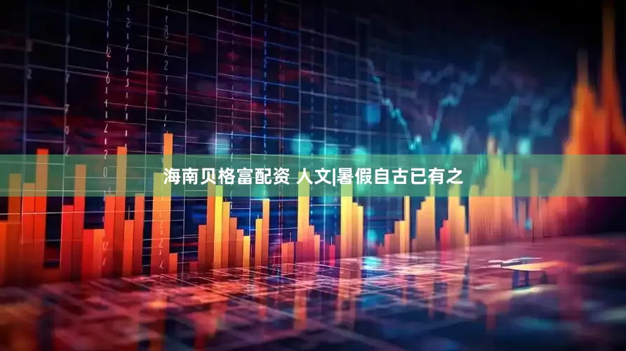 海南贝格富配资 人文|暑假自古已有之