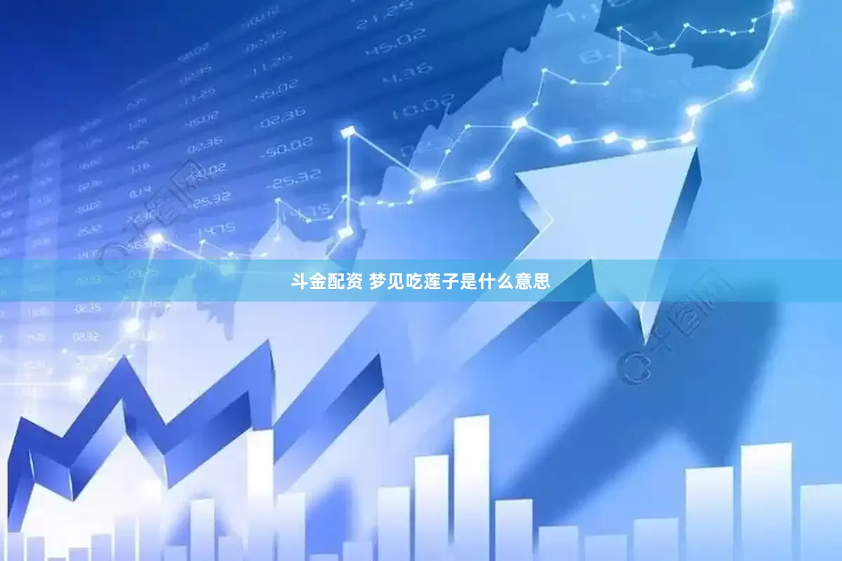 斗金配资 梦见吃莲子是什么意思