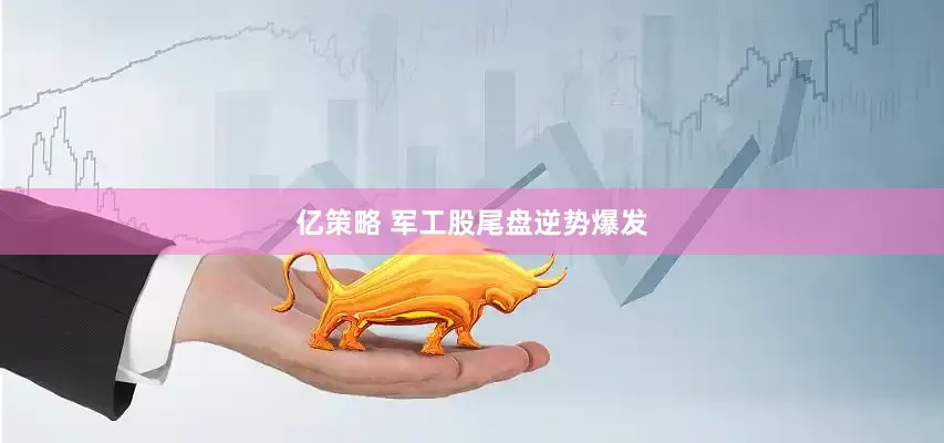 亿策略 军工股尾盘逆势爆发