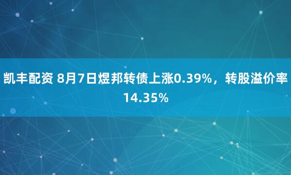 凯丰配资 8月7日煜邦转债上涨0.39%，转股溢价率14.35%