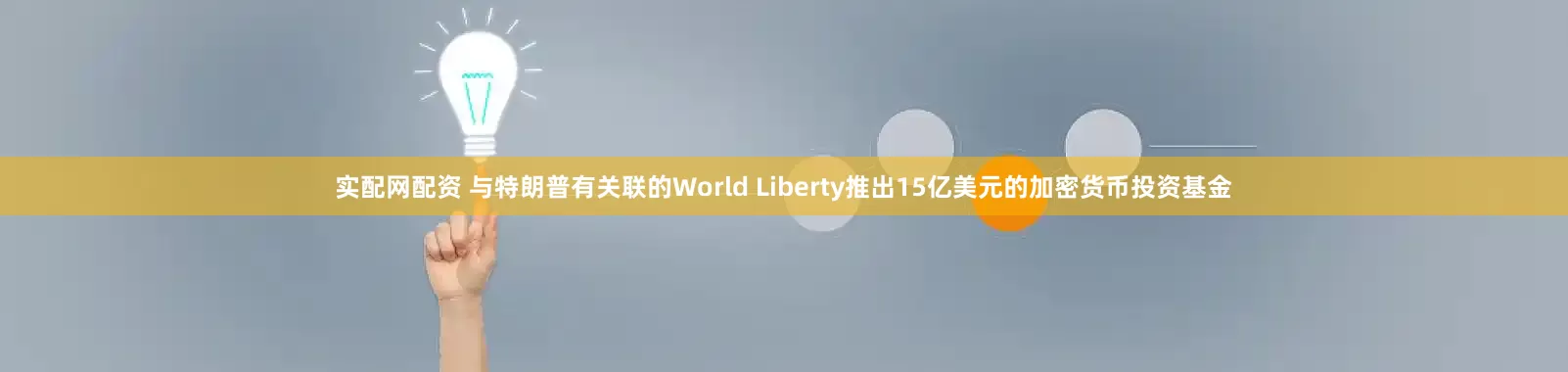 实配网配资 与特朗普有关联的World Liberty推出15亿美元的加密货币投资基金