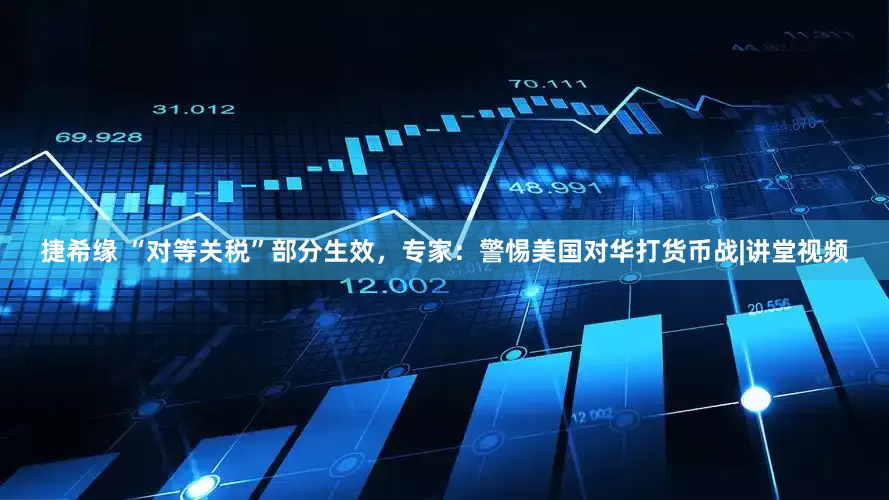 捷希缘 “对等关税”部分生效，专家：警惕美国对华打货币战|讲堂视频