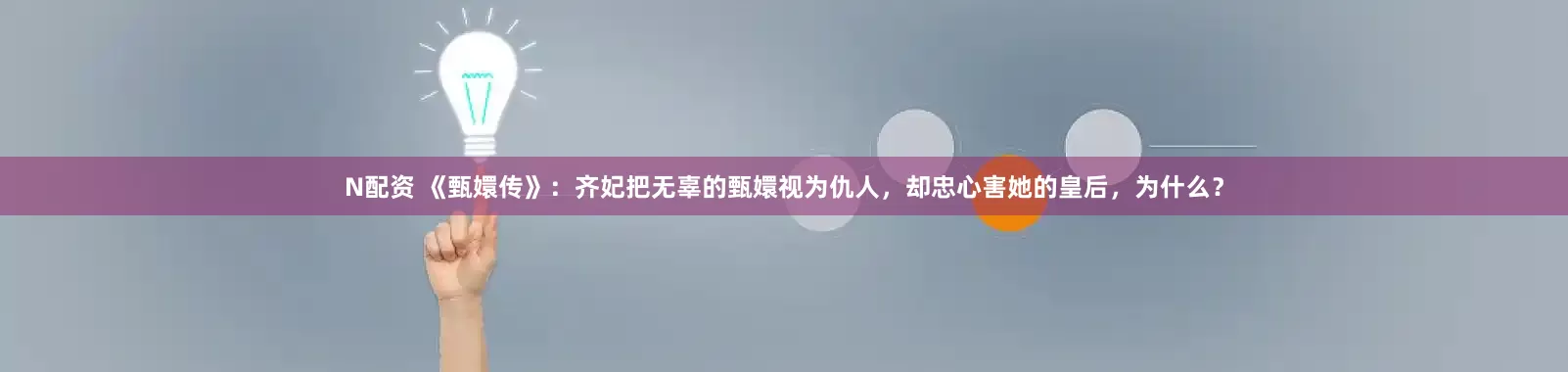 N配资 《甄嬛传》：齐妃把无辜的甄嬛视为仇人，却忠心害她的皇后，为什么？