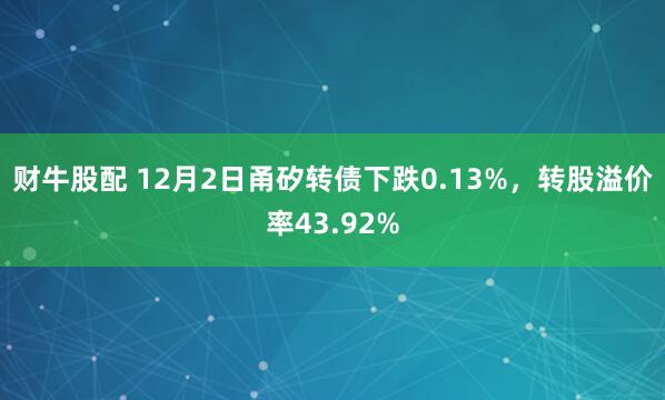 财牛股配 12月2日甬矽转债下跌0.13%，转股溢价率43.92%