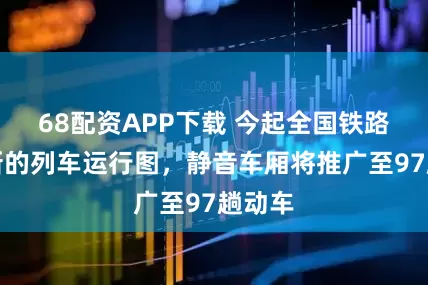 68配资APP下载 今起全国铁路实行新的列车运行图，静音车厢将推广至97趟动车